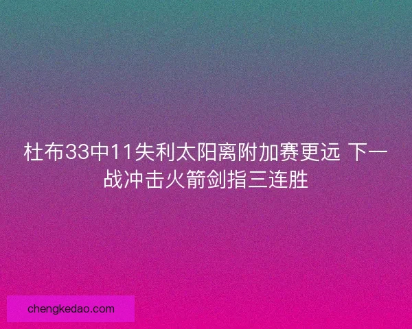 杜布33中11失利太阳离附加赛更远 下一战冲击火箭剑指三连胜